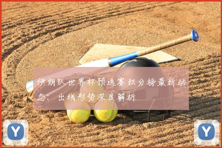 伊朗队世界杯预选赛积分榜最新动态：出线形势深度解析