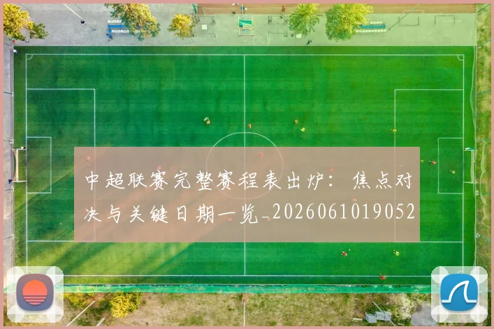 中超联赛完整赛程表出炉：焦点对决与关键日期一览_20260610190523