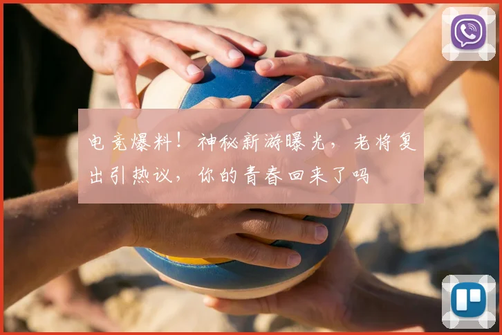 电竞爆料!神秘新游曝光,老将复出引热议,你的青春回来了吗