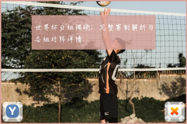 世界杯分组揭晓：完整赛制解析与各组对阵详情