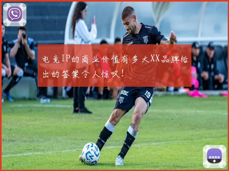 电竞IP的商业价值有多大XX品牌给出的答案令人惊叹！