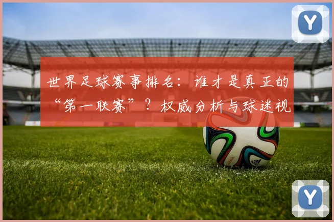 世界足球赛事排名：谁才是真正的“第一联赛”？权威分析与球迷视角大不同