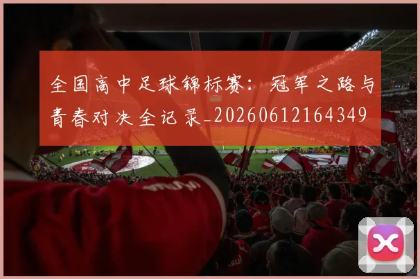 全国高中足球锦标赛：冠军之路与青春对决全记录_20260612164349
