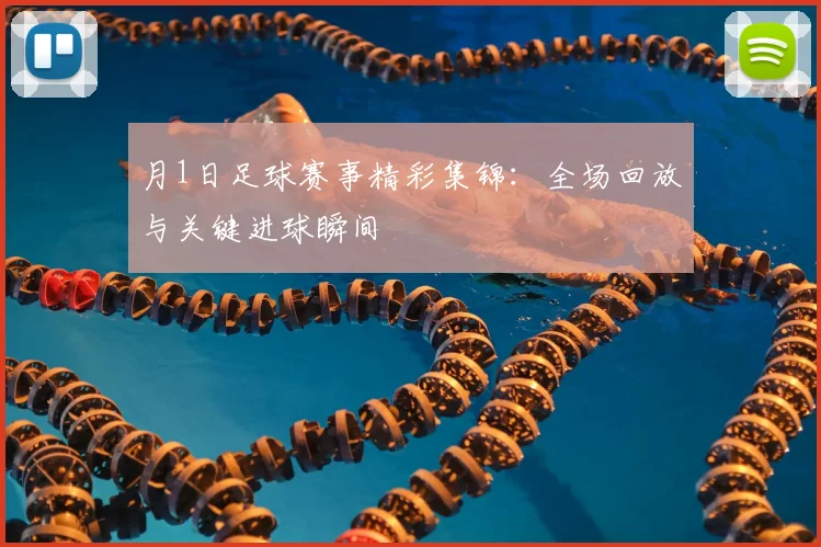 月1日足球赛事精彩集锦：全场回放与关键进球瞬间