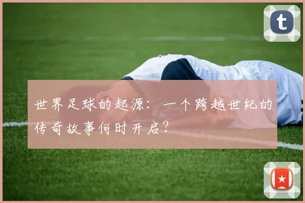 世界足球的起源：一个跨越世纪的传奇故事何时开启？