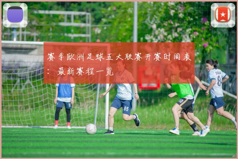 赛季欧洲足球五大联赛开赛时间表：最新赛程一览