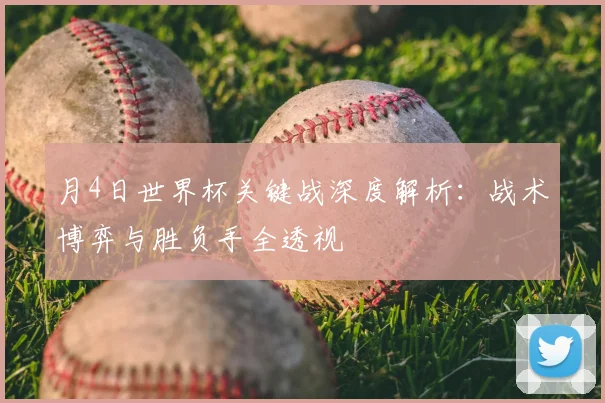 月4日世界杯关键战深度解析：战术博弈与胜负手全透视