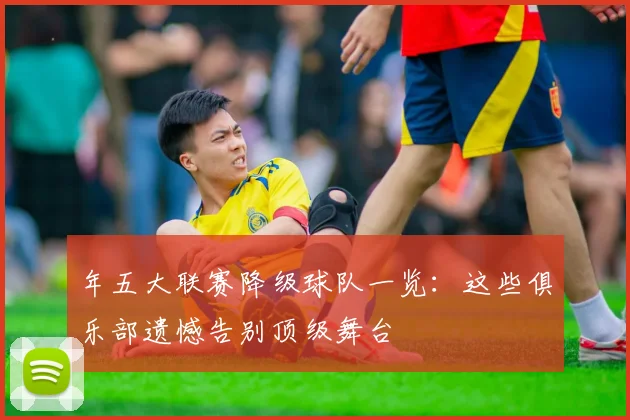 年五大联赛降级球队一览：这些俱乐部遗憾告别顶级舞台