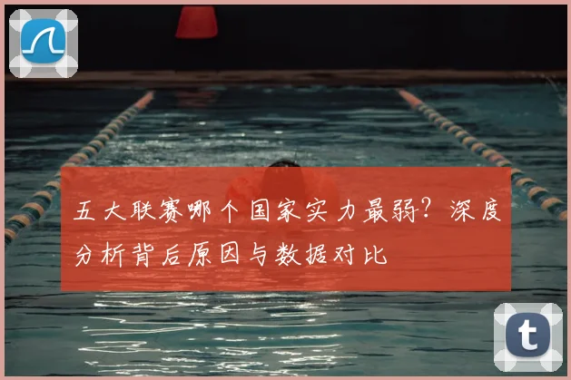 五大联赛哪个国家实力最弱?深度分析背后原因与数据对比